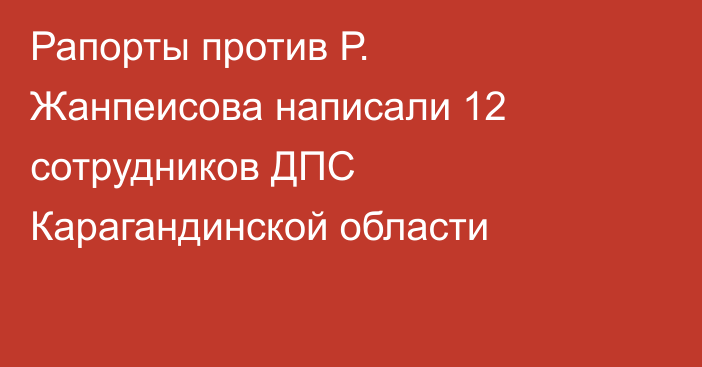 Рапорты против Р. Жанпеисова написали 12 сотрудников ДПС Карагандинской области