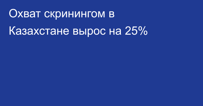 Охват скринингом в Казахстане вырос на 25%