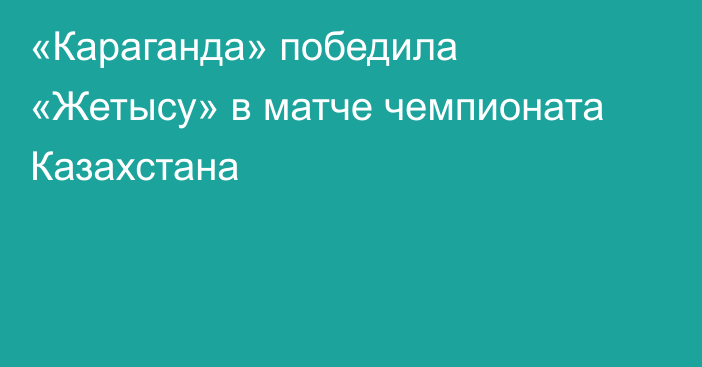 «Караганда» победила «Жетысу» в матче чемпионата Казахстана