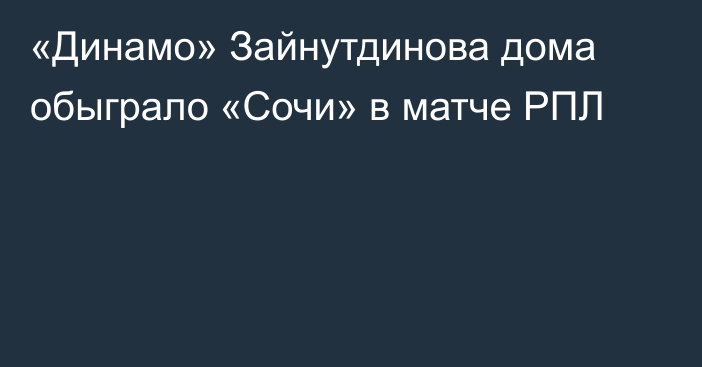 «Динамо» Зайнутдинова дома обыграло «Сочи» в матче РПЛ