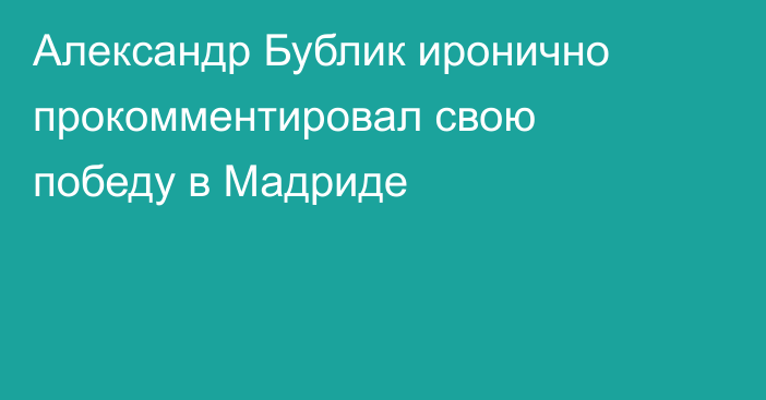 Александр Бублик иронично прокомментировал свою победу в Мадриде