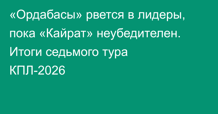 «Ордабасы» рвется в лидеры, пока «Кайрат» неубедителен. Итоги седьмого тура КПЛ-2026