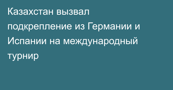 Казахстан вызвал подкрепление из Германии и Испании на международный турнир
