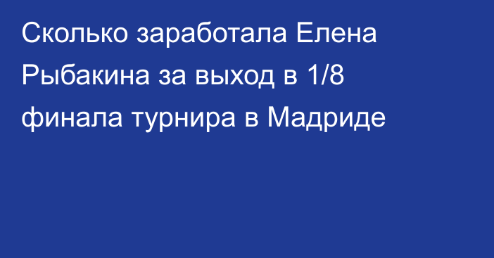 Сколько заработала Елена Рыбакина за выход в 1/8 финала турнира в Мадриде