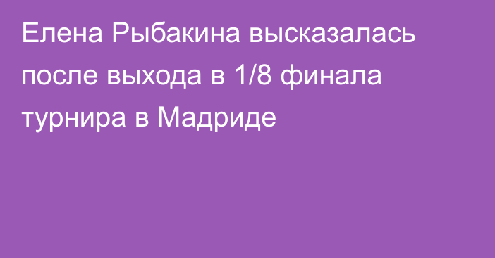 Елена Рыбакина высказалась после выхода в 1/8 финала турнира в Мадриде
