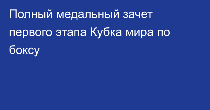 Полный медальный зачет первого этапа Кубка мира по боксу