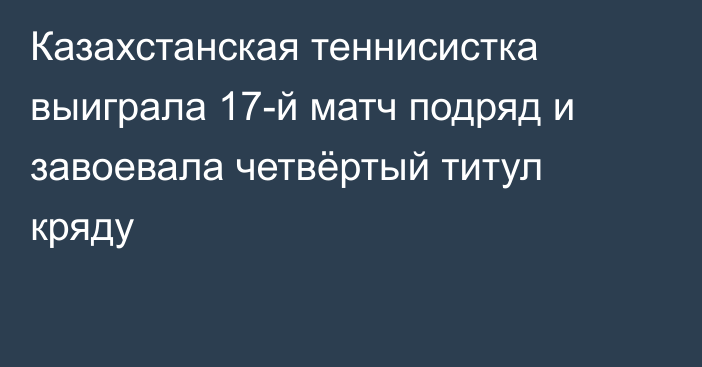 Казахстанская теннисистка выиграла 17-й матч подряд и завоевала четвёртый титул кряду