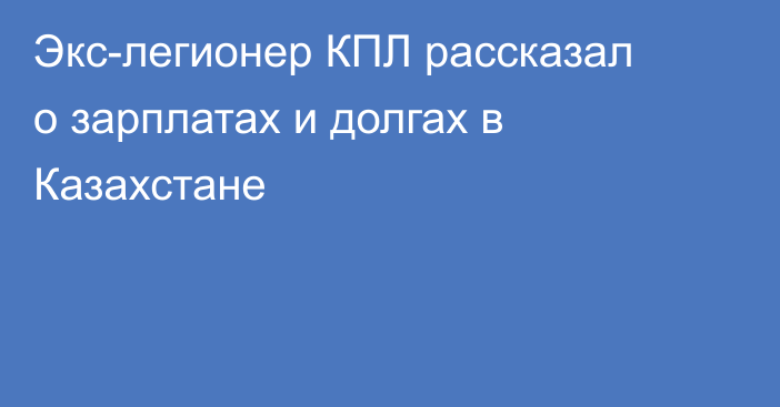 Экс-легионер КПЛ рассказал о зарплатах и долгах в Казахстане