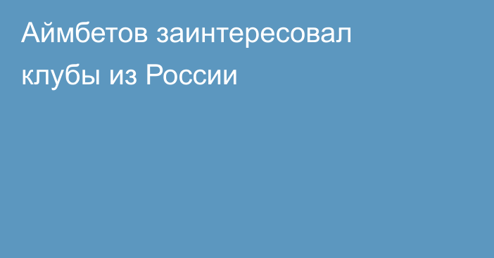 Аймбетов  заинтересовал клубы из России