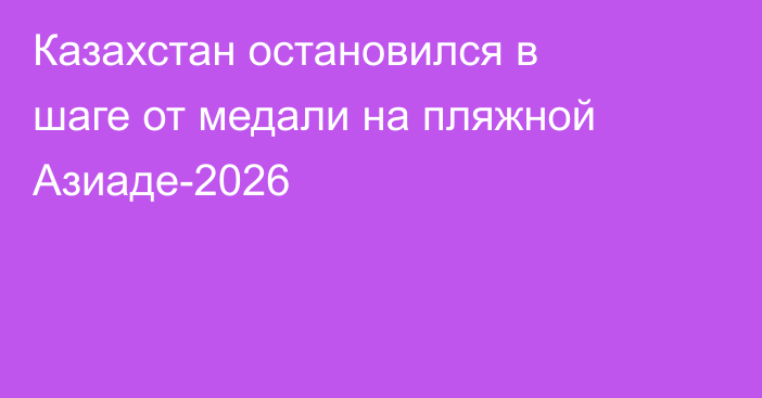Казахстан остановился в шаге от медали на пляжной Азиаде-2026
