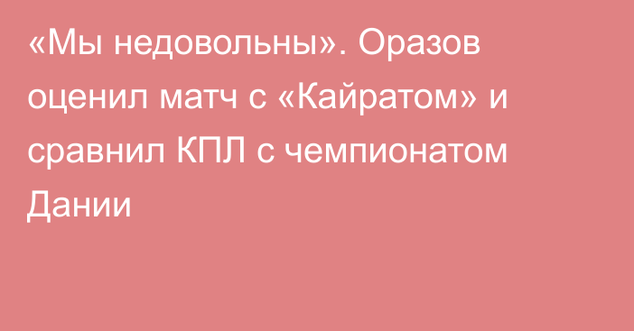 «Мы недовольны». Оразов оценил матч с «Кайратом» и сравнил КПЛ с чемпионатом Дании