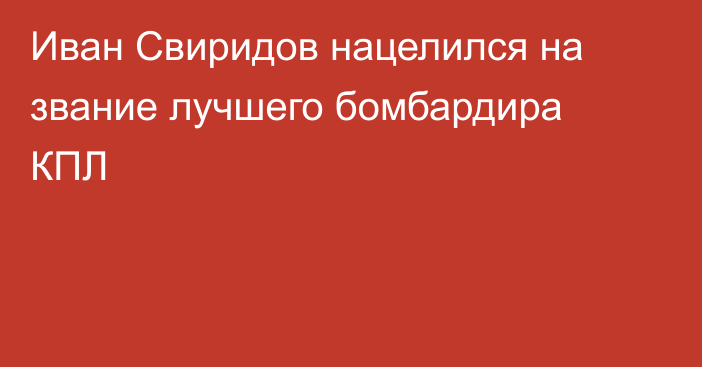 Иван Свиридов нацелился на звание лучшего бомбардира КПЛ