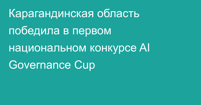 Карагандинская область победила в первом национальном конкурсе AI Governance Cup