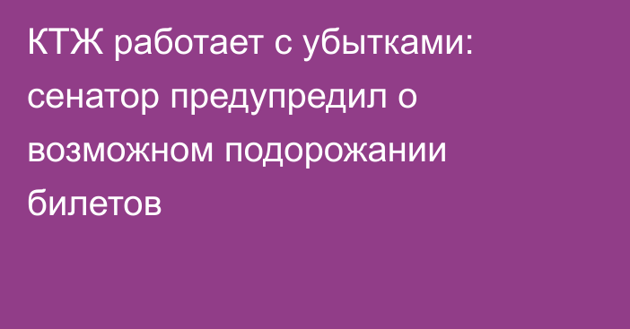 КТЖ работает с убытками: сенатор предупредил о возможном подорожании билетов