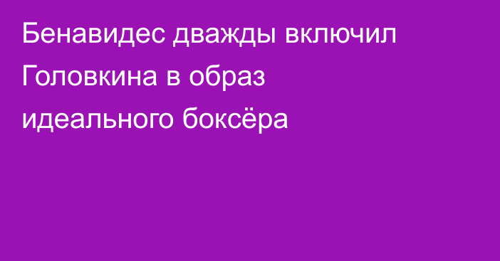 Бенавидес дважды включил Головкина в образ идеального боксёра