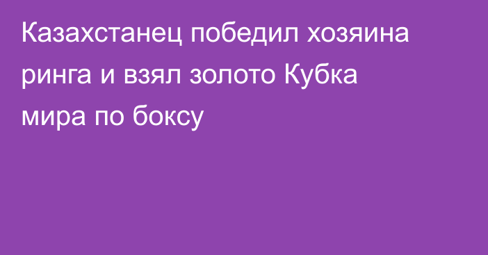 Казахстанец победил хозяина ринга и взял золото Кубка мира по боксу