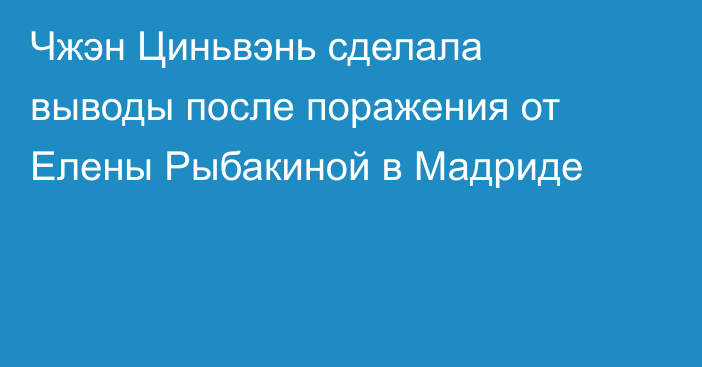 Чжэн Циньвэнь сделала выводы после поражения от Елены Рыбакиной в Мадриде