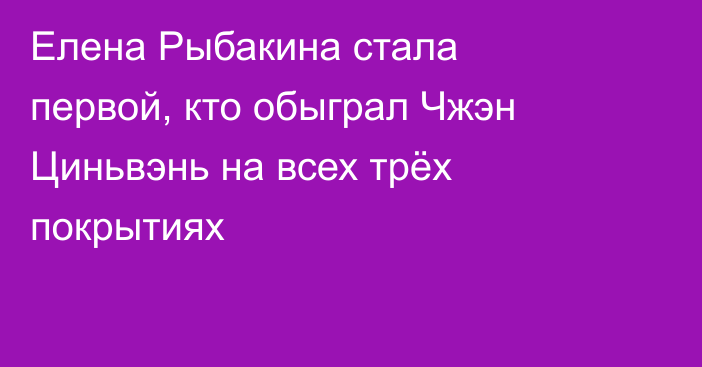 Елена Рыбакина стала первой, кто обыграл Чжэн Циньвэнь на всех трёх покрытиях