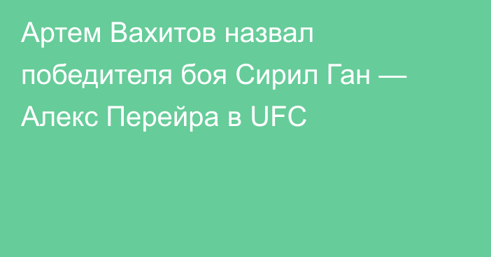 Артем Вахитов назвал победителя боя Сирил Ган — Алекс Перейра в UFC
