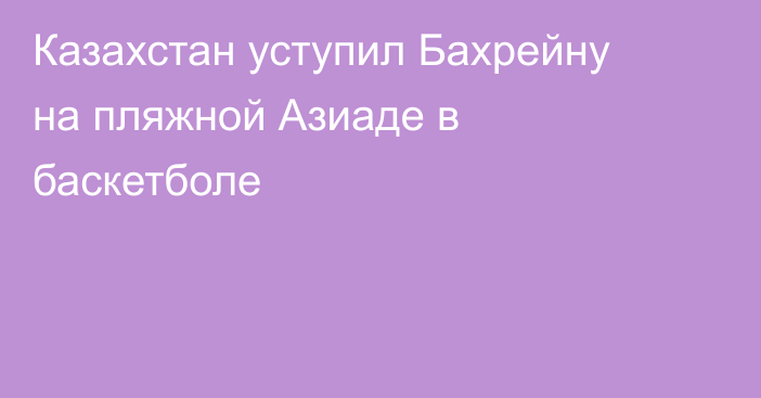 Казахстан уступил Бахрейну на пляжной Азиаде в баскетболе