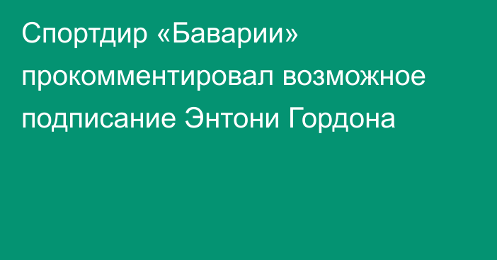 Спортдир «Баварии» прокомментировал возможное подписание Энтони Гордона