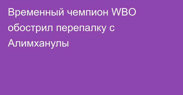 Временный чемпион WBO обострил перепалку с Алимханулы