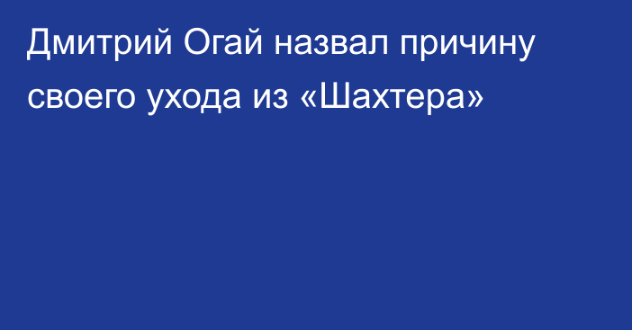 Дмитрий Огай назвал причину своего ухода из «Шахтера»
