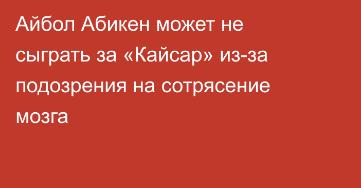 Айбол Абикен может не сыграть за «Кайсар» из-за подозрения на сотрясение мозга
