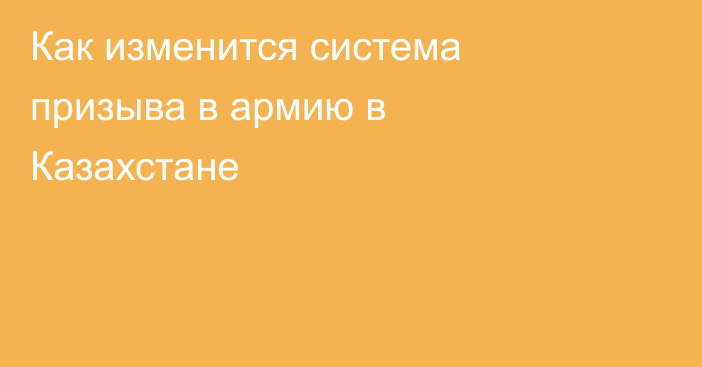 Как изменится система призыва в армию в Казахстане