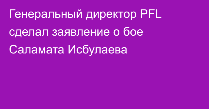Генеральный директор PFL сделал заявление о бое Саламата Исбулаева