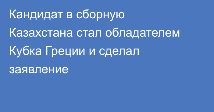 Кандидат в сборную Казахстана стал обладателем Кубка Греции и сделал заявление