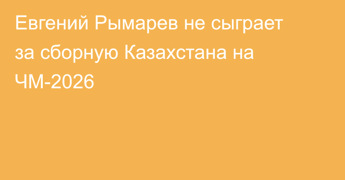 Евгений Рымарев не сыграет за сборную Казахстана на ЧМ-2026