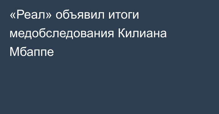 «Реал» объявил итоги медобследования Килиана Мбаппе
