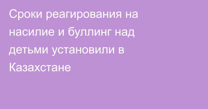 Сроки реагирования на насилие и буллинг над детьми установили в Казахстане