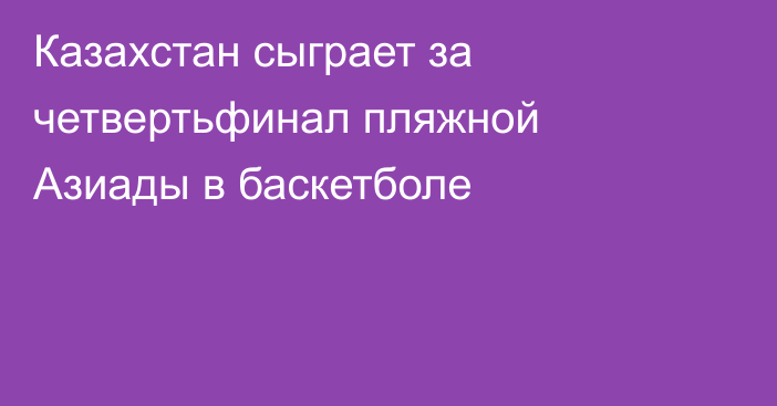 Казахстан сыграет за четвертьфинал пляжной Азиады в баскетболе