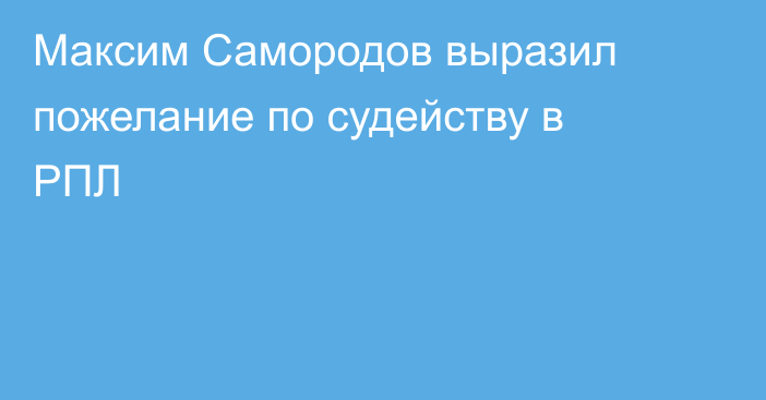 Максим Самородов выразил пожелание по судейству в РПЛ