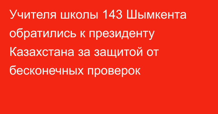 Учителя школы 143 Шымкента обратились к президенту Казахстана за защитой от бесконечных проверок