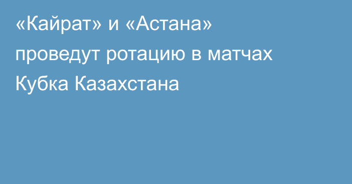«Кайрат» и «Астана» проведут ротацию в матчах Кубка Казахстана