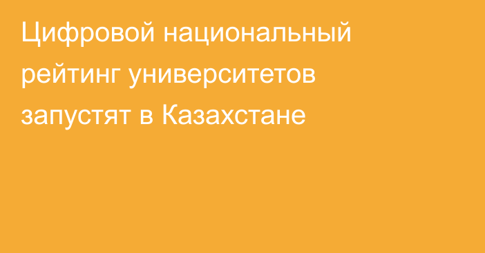 Цифровой национальный рейтинг университетов запустят в Казахстане