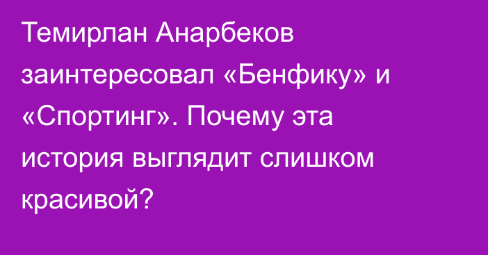 Темирлан Анарбеков заинтересовал «Бенфику» и «Спортинг». Почему эта история выглядит слишком красивой?