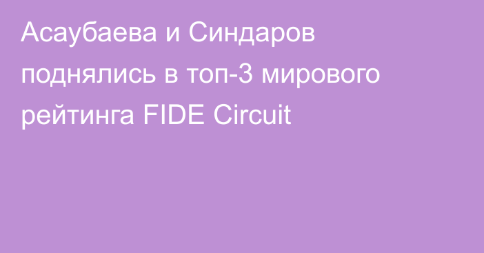 Асаубаева и Синдаров поднялись в топ-3 мирового рейтинга FIDE Circuit