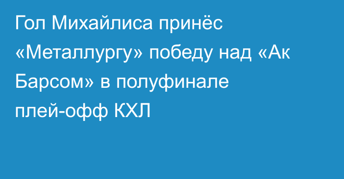 Гол Михайлиса принёс «Металлургу» победу над «Ак Барсом» в полуфинале плей-офф КХЛ