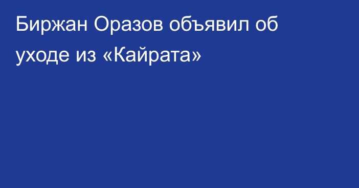 Биржан Оразов объявил об уходе из «Кайрата»