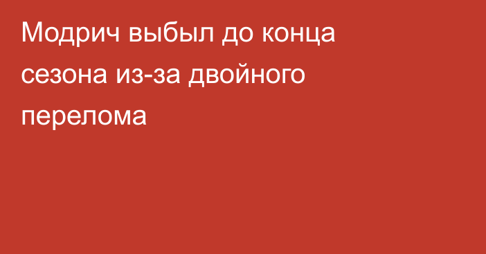 Модрич выбыл до конца сезона из-за двойного перелома