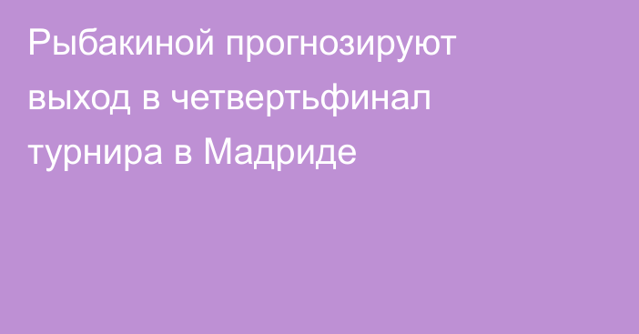Рыбакиной прогнозируют выход в четвертьфинал турнира в Мадриде