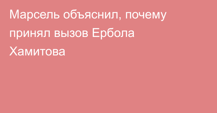 Марсель объяснил, почему принял вызов Ербола Хамитова