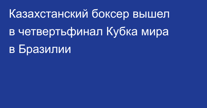 Казахстанский боксер вышел в четвертьфинал Кубка мира в Бразилии