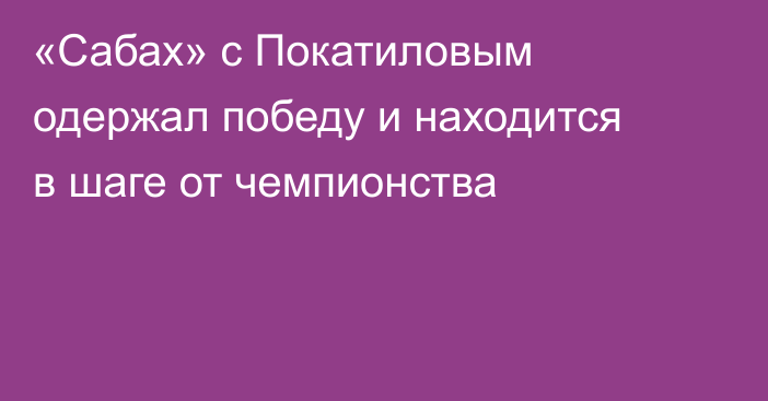 «Сабах» с Покатиловым одержал победу и находится в шаге от чемпионства
