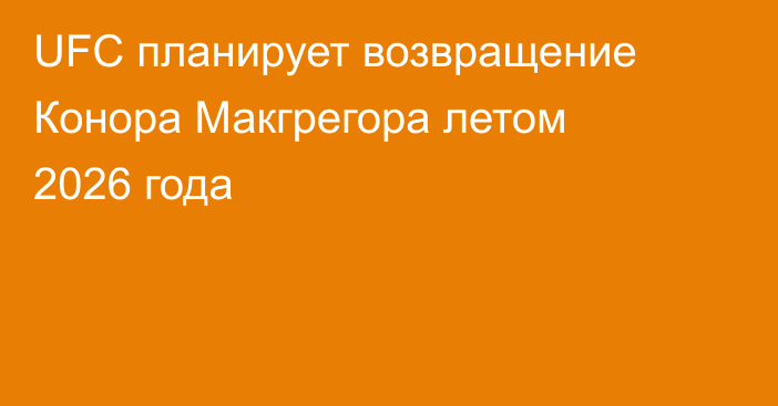 UFC планирует возвращение Конора Макгрегора летом 2026 года