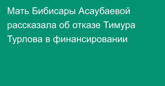 Мать Бибисары Асаубаевой рассказала об отказе Тимура Турлова в финансировании